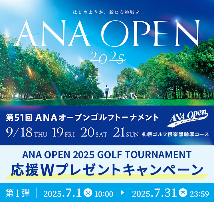 ANA OPEN 2025 GOLF TOURNAMENT Wv[gLy[ 1e 2025.7.1  10:00 ▶ 2025.7.31  23:59