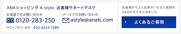 ANAショッピング astyle お客様サポートデスク　お電話でのお問い合わせ 0120-283-250　メールでのお問い合わせ astyle@anatc.com