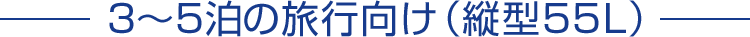 3〜5泊の旅行向け(縦型55L)