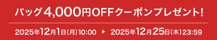�o�b�O4,000�~OFF�N�[�|���v���[���g�I 2025�N12��1���i���j10:00 ▶ 2025�N12��25���i�؁j23:59