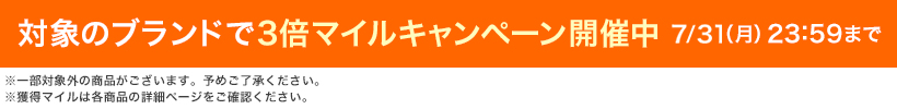 対象のブランドで3倍マイルキャンペーン開催中 7.31 月23:59まで ※一部対象外の商品がございます。予めご了承ください。 ※獲得マイルは各商品の詳細ページをご確認ください。
