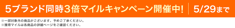 5ブランド同時3倍マイルキャンペーン開催中! 5/29まで ※一部対象外の商品がございます。予めご了承ください。※獲得マイルは各商品の詳細ページをご確認ください。