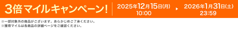 3倍マイルキャンペーン! 2025年12月15日(月)10:00 ▶ 2026年1月31日(土)23:59 ※一部対象外の商品がございます。あらかじめご了承ください。※獲得マイルは各商品の詳細ページをご確認ください。