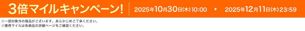 3倍マイルキャンペーン! 2025年10月30日(木) 10:00 ▶ 2025年12月11日(木) 23:59 ※一部対象外の商品がございます。あらかじめご了承ください。※獲得マイルは各商品の詳細ページをご確認ください。