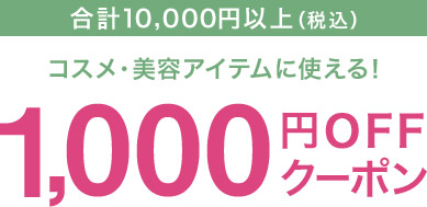 合計10,000円以上（税込）コスメ・美容アイテムに使える！1,000円OFFクーポン