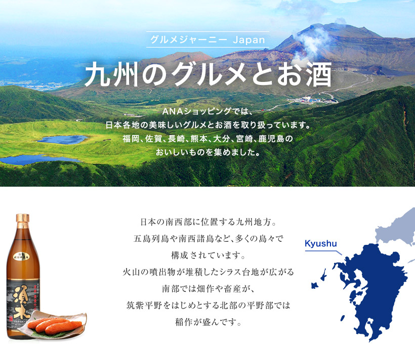 グルメジャーニー Japan 九州のグルメとお酒 ANAショッピングでは、日本各地の美味しいグルメとお酒を取り扱っています。福岡、佐賀、長崎、熊本、大分、宮崎、鹿児島のおいしいものを集めました。