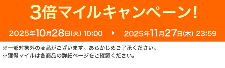 3倍マイルキャンペーン! 2025年10月28日(火)10:00 ▶ 2025年11月27日(木)23:59 ※一部対象外の商品がございます。あらかじめご了承ください。※獲得マイルは各商品の詳細ページをご確認ください。