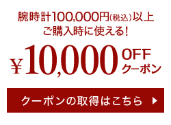 腕時計100,000円(税込)以上ご購入時に使える! ¥10,000 OFFクーポン クーポンの取得はこちら