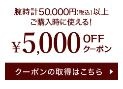 腕時計50,000円(税込)以上ご購入時に使える! ¥5,000 OFFクーポン クーポンの取得はこちら