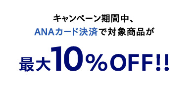 キャンペーン期間中、ANAカード決済で対象商品が最大10%OFF!!