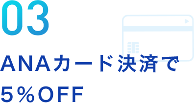 03 ANAカード決済で5％OFF