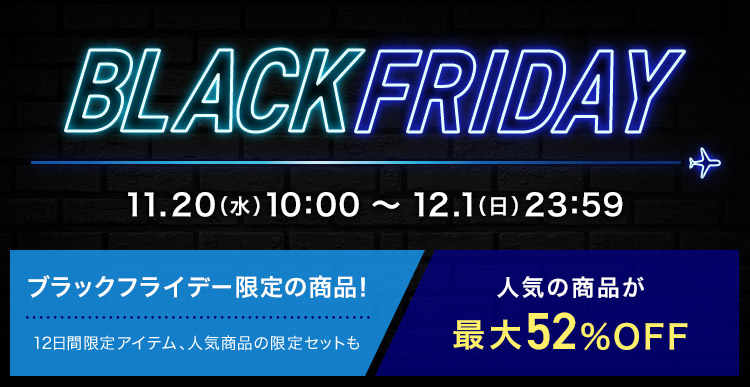 本特集は終了いたしました。 BLACKFRIDAY 11.20（水）10:00 ～ 12.1（日）23:59 ブラックフライデー限定の商品！12日間限定アイテム、人気商品の限定セットも 人気の商品が最大52%OFF