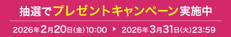 抽選でプレゼントキャンペーン実施中 2026年2月20日(金)10:00 ▶ 2026年3月31日(火)23:59